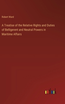 Hardcover A Treatise of the Relative Rights and Duties of Belligerent and Neutral Powers in Maritime Affairs Book