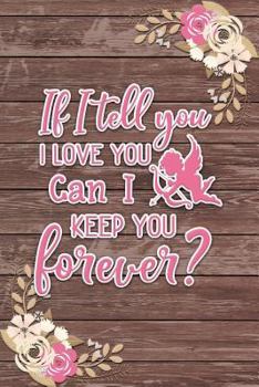 If I Tell You I Love You Can I Keep You Forever? Romantic Gift : Shabby Chic Boho Valentines Gift Ruled Notebook