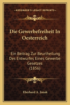 Paperback Die Gewerbefreiheit In Oesterreich: Ein Beitrag Zur Beurtheilung Des Entwurfes Eines Gewerbe Gesetzes (1856) [German] Book