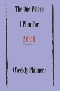 The One Where I Plan For 2020 - Weekly Planner: Great gift Birthday/Valentine's Day/Anniversary for Friends or Family . Notebook, JournalFOR WORK: lined Notebook / journal gift, 110 pages, 6x9, soft C