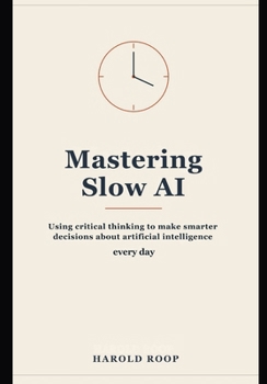 Paperback Mastering Slow AI: Using Critical Thinking to Make Smarter Decisions About Artificial Intelligence Every Day Book