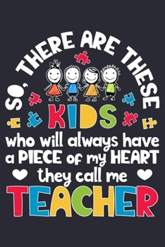 So There Are These Kids Who Will Always Have a Piece of My Heart They Call Me Teacher: Autism Awareness Lined Notebook, Journal, Organizer, Diary, Composition Notebook, Gifts for Autism Supporters