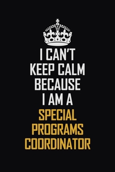 I Can't Keep Calm Because I Am A Special Programs Coordinator: Motivational Career Pride Quote 6x9 Blank Lined Job Inspirational Notebook Journal