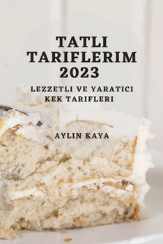 Paperback Tatl&#305; Tariflerim 2023: Lezzetli ve Yarat&#305;c&#305; Kek Tarifleri [Turkish] Book