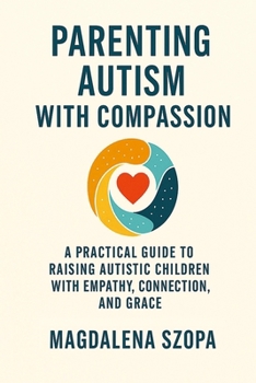 Paperback Parenting Autism With Compassion: A Practical Guide to Raising Autistic Children with Empathy, Connection, and Grace Book