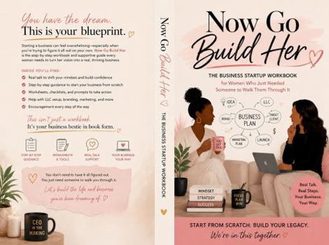 NOW GO BUILD HER: THE BUSINESS STARTUP WORKBOOK for Women Who Just Needed Someone to Walk Them Through It