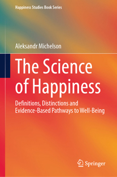 The Science of Happiness: Definitions, Distinctions and Evidence-Based Pathways to Well-Being (Happiness Studies Book Series)