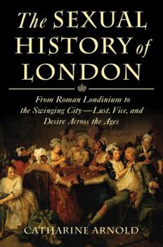 Hardcover The Sexual History of London: From Roman Londinium to the Swinging City---Lust, Vice, and Desire Across the Ages Book