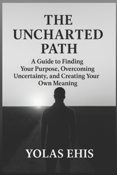 Paperback The Uncharted Path: A Guide to Finding Your Purpose, Overcoming Uncertainty, and Creating Your Own Meaning Book