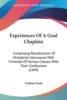 Paperback Experiences Of A Goal Chaplain: Comprising Recollections Of Ministerial Intercourse With Criminals Of Various Classes, With Their Confessions (1849) Book