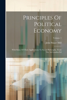 Paperback Principles Of Political Economy: With Some Of Their Applications To Social Philosophy. From The 5th London Ed; Volume 1 Book