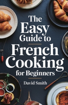 Paperback The Easy Guide to French Cooking for Beginners: An &#1077;&#1109;&#1109;&#1077;nt&#1110;&#1072;l &#1110;ngr&#1077;d&#1110;&#1077;nt&#1109; f&#1086;und Book