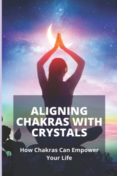 Paperback Aligning Chakras With Crystals: How Chakras Can Empower Your Life: Crystals For Chakra Alignment Book