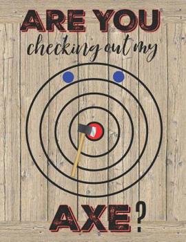 Paperback Are You Checking Out My Axe?: Axe Thrower Notebook Journal Diary Funny Gift Idea For Axe Throwing Players or Coaches Book