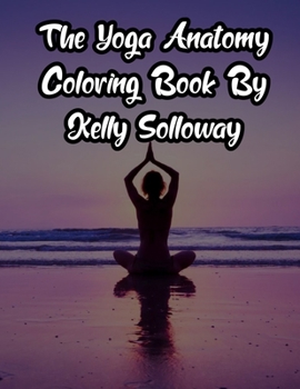 Paperback The Yoga Anatomy Coloring Book By Kelly Solloway: The Yoga Anatomy Coloring Book By Kelly Solloway, The Yoga Anatomy Coloring Book. 50 Story Paper Pag Book
