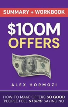 Paperback $100M Offers Summary and Workbook: How To Make Offers So Good People Feel Stupid Saying No (Acquisition.com $100M Series) Book