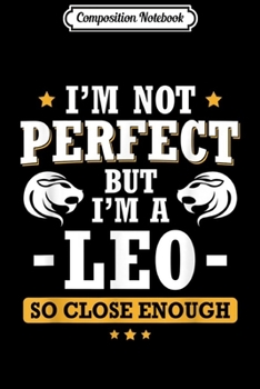Composition Notebook: I'm Not Perfect But I'm A Leo So Close Enough - Birthday  Journal/Notebook Blank Lined Ruled 6x9 100 Pages