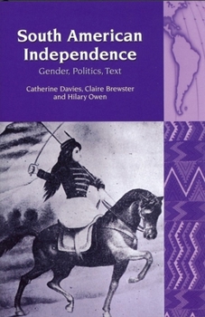 South American Independence: Gender, Politics, Text (Liverpool University Press - Liverpool Latin American Studies) - Book  of the Liverpool Latin American Studies