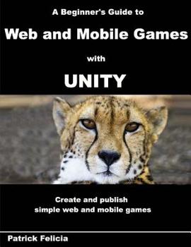 Paperback A Beginner's Guide to Web and Mobile Games with Unity: Create and publish simple web and mobile games Book
