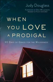 Paperback When You Love a Prodigal: 90 Days of Grace for the Wilderness Book