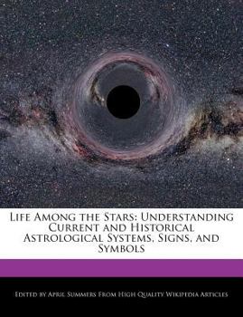 Life among the Stars : Understanding Current and Historical Astrological Systems, Signs, and Symbols
