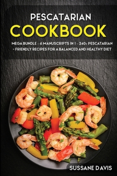 Pescatarian Cookbook: MEGA BUNDLE - 6 Manuscripts in 1 - 240+ Pescatarian - friendly recipes for a balanced and healthy diet