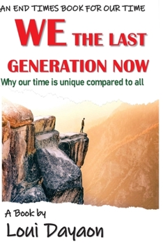WE THE LAST GENERATION NOW: Why our time is unique compared to all