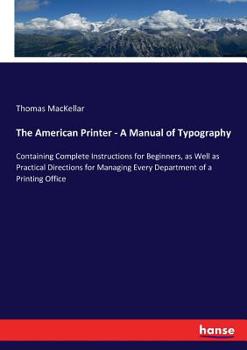 Paperback The American Printer - A Manual of Typography: Containing Complete Instructions for Beginners, as Well as Practical Directions for Managing Every Depa Book