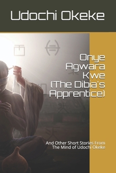 Paperback Onye Agwara Kwe (The Last Dibia): And Other Short Stories From The Mind of Udochi Okeke Book