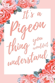 It's a Pigeon Thing You Wouldn't Understand: 6x9" Lined Notebook/Journal Funny Gift Idea For Pigeon, Bird Lovers