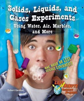 Solids, Liquids, and Gases Experiments Using Water, Air, Marbles, and More: One Hour or Less Science Experiments - Book  of the Last-Minute Science Projects