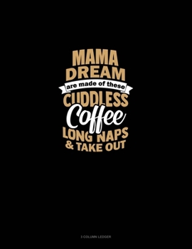 Mama Dreams Are Made Of These: Cuddles Coffee Long Naps & Take Out: 3 Column Ledger