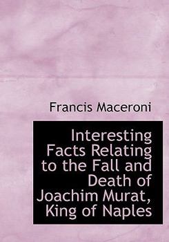 Paperback Interesting Facts Relating to the Fall and Death of Joachim Murat, King of Naples [Large Print] Book