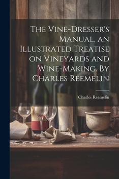 Paperback The Vine-dresser's Manual, an Illustrated Treatise on Vineyards and Wine-making. By Charles Reemelin Book