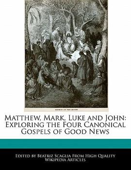 Matthew, Mark, Luke and John : Exploring the Four Canonical Gospels of Good News