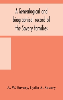 Hardcover A genealogical and biographical record of the Savery families (Savory and Savary) and of the Severy family (Severit, Savery, Savory and Savary): desce Book