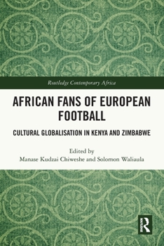 African Fans of European Football : Cultural Globalisation in Kenya and Zimbabwe