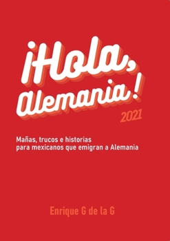 ?Hola, Alemania!: Trucos, ma?as e historias para mexicanos que emigran a Alemania. 2021.