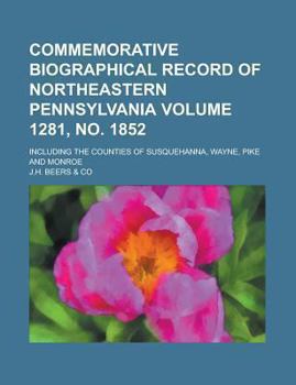 Paperback Commemorative Biographical Record of Northeastern Pennsylvania; Including the Counties of Susquehanna, Wayne, Pike and Monroe Volume 1281, No. 1852 Book