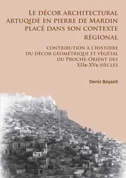 Paperback Le Decor Architectural Artuqide En Pierre de Mardin Place Dans Son Contexte Regional: Contribution a l'Histoire Du Decor Geometrique Et Vegetal Du Pro [French] Book