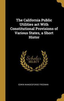 The California Public Utilities ACT with Constitutional Provisions of Various States, a Short Histor