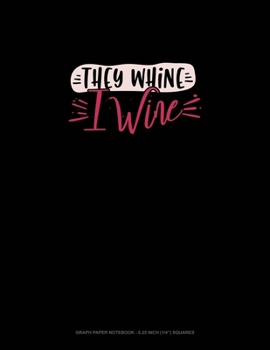 Paperback They Whine I Wine: Graph Paper Notebook - 0.25 Inch (1/4") Squares Book