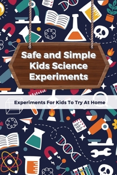 Paperback Safe and Simple Kids Science Experiments: Experiments For Kids To Try At Home Book
