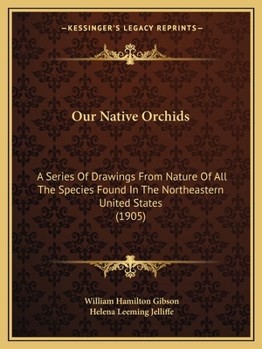 Paperback Our Native Orchids: A Series Of Drawings From Nature Of All The Species Found In The Northeastern United States (1905) Book