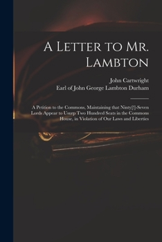 Paperback A Letter to Mr. Lambton: a Petition to the Commons, Maintaining That Ninty[!]-seven Lords Appear to Usurp Two Hundred Seats in the Commons Hous Book