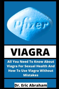Viagra: All You Need To Know About Viagra For Sexual Health And How To Use Viagra Without Mistakes
