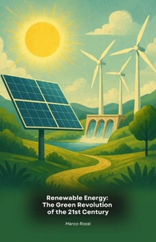 Renewable Energy: The Green Revolution of the 21st Century: A complete guide to the innovative technologies that are transforming our relationship with energy and the environment