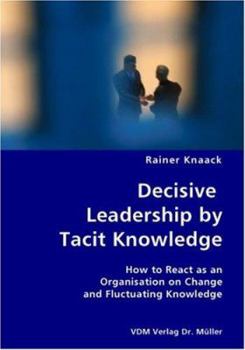 Paperback Decisive Leadership by Tacit Knowledge- How to React as an Organisation on Change and Fluctuating Knowledge Book