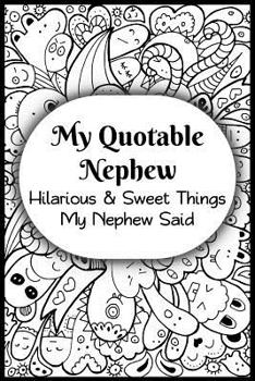 My Quotable Nephew: Hilarious and Sweet Things My Nephew Said: Uncles and Aunts' Record of Their Nephews Funny and Sweet Quotes