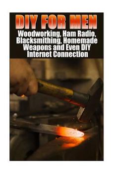 Paperback DIY For Men: Woodworking, Ham Radio, Blacksmithing, Homemade Weapons and Even DIY Internet Connection: (DIY Projects For Home, Wood Book